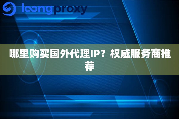 哪里购买国外代理IP？权威服务商推荐