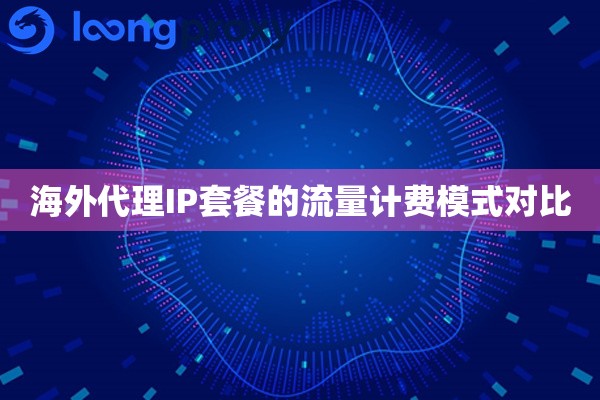 海外代理IP套餐的流量计费模式对比