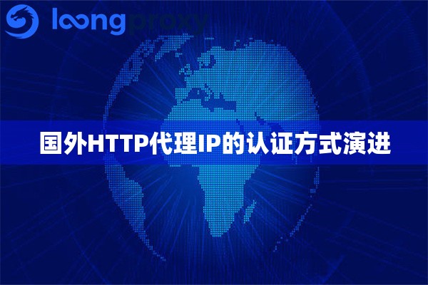 国外HTTP代理IP的认证方式演进