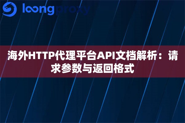 海外HTTP代理平台API文档解析：请求参数与返回格式
