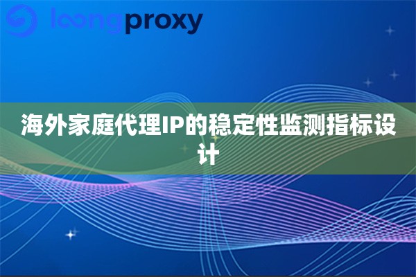 海外家庭代理IP的稳定性监测指标设计