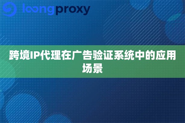 跨境IP代理在广告验证系统中的应用场景