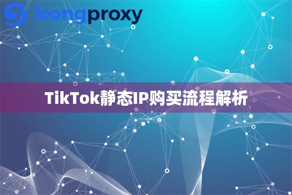 TikTok静态IP购买流程解析