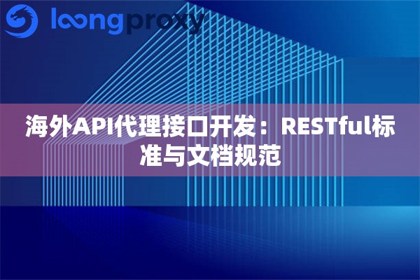 海外API代理接口开发：RESTful标准与文档规范