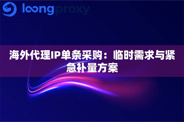 海外代理IP单条采购：临时需求与紧急补量方案