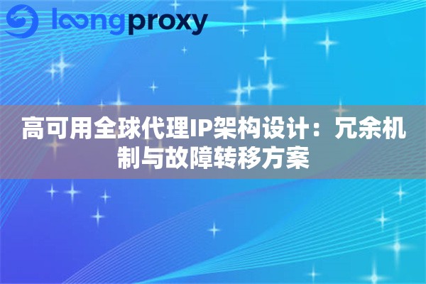 高可用全球代理IP架构设计：冗余机制与故障转移方案
