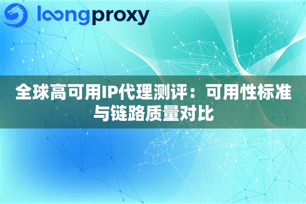 全球高可用IP代理测评：可用性标准与链路质量对比