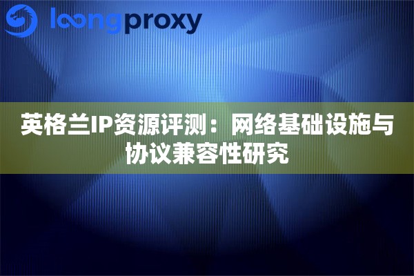 英格兰IP资源评测：网络基础设施与协议兼容性研究