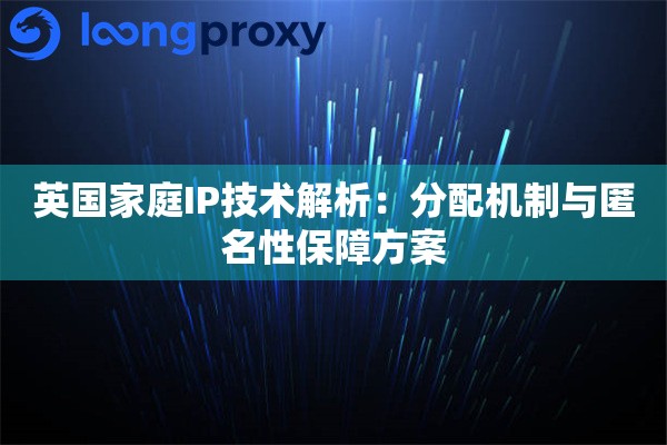英国家庭IP技术解析：分配机制与匿名性保障方案