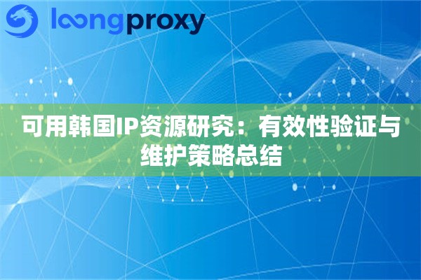 可用韩国IP资源研究：有效性验证与维护策略总结