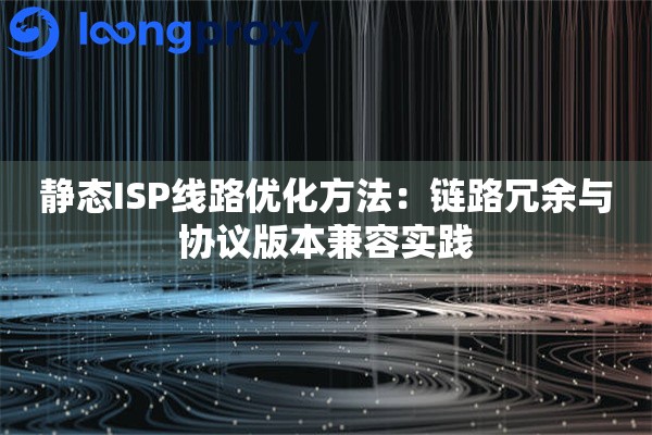 静态ISP线路优化方法：链路冗余与协议版本兼容实践
