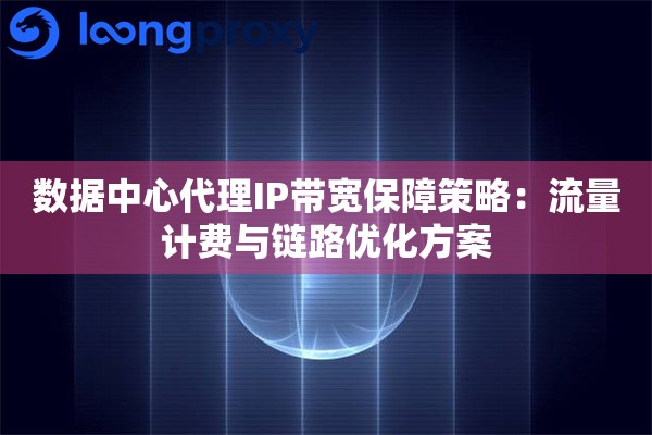 数据中心代理IP带宽保障策略：流量计费与链路优化方案