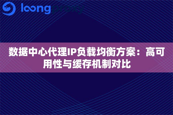 数据中心代理IP负载均衡方案：高可用性与缓存机制对比