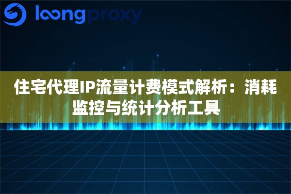 住宅代理IP流量计费模式解析：消耗监控与统计分析工具