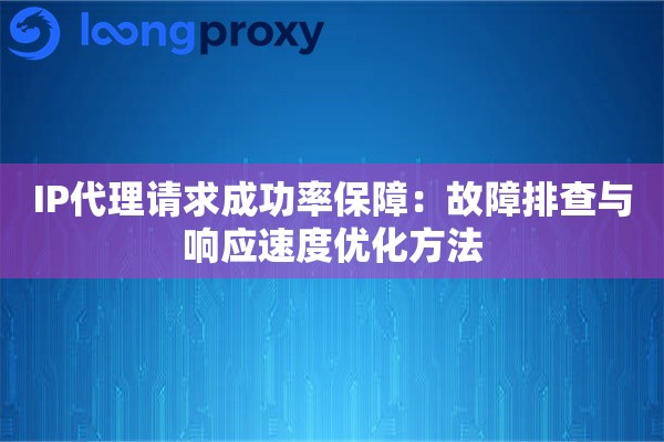 IP代理请求成功率保障：故障排查与响应速度优化方法