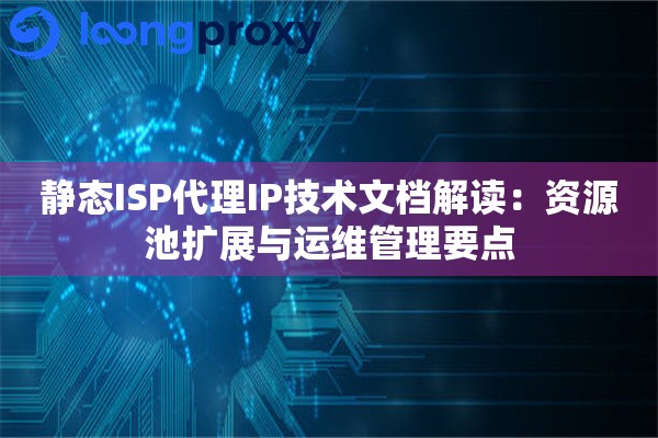 静态ISP代理IP技术文档解读：资源池扩展与运维管理要点