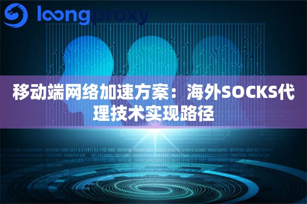 移动端网络加速方案：海外SOCKS代理技术实现路径