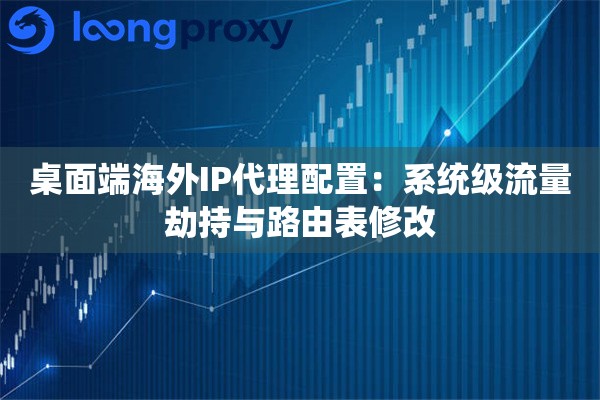桌面端海外IP代理配置：系统级流量劫持与路由表修改