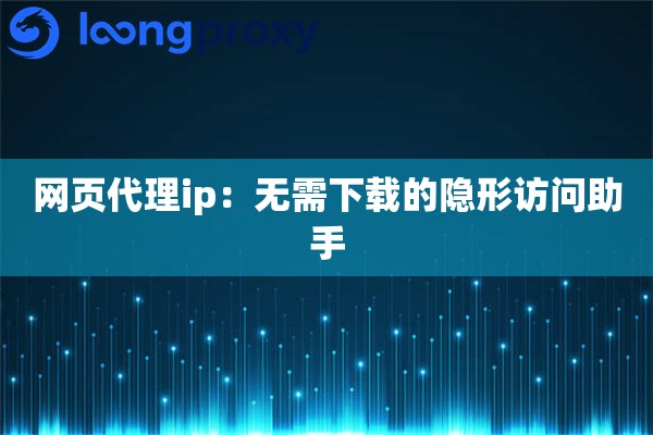 网页代理ip：无需下载的隐形访问助手