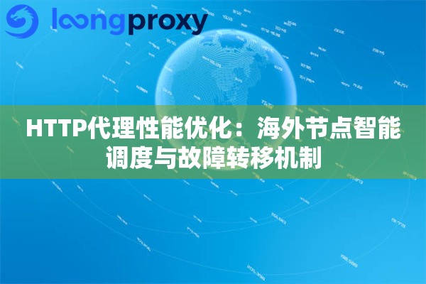 HTTP代理性能优化：海外节点智能调度与故障转移机制