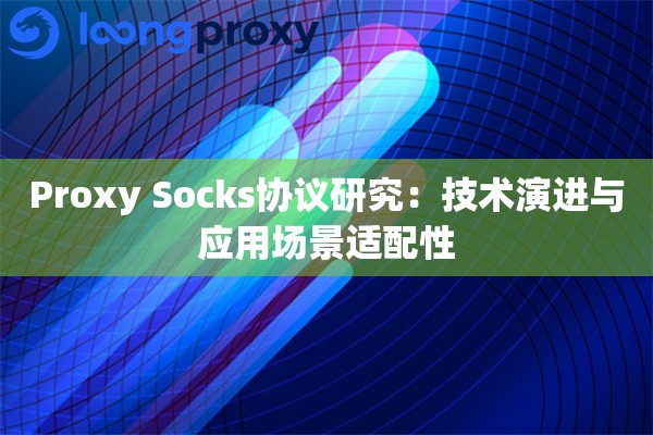 Proxy Socks协议研究：技术演进与应用场景适配性