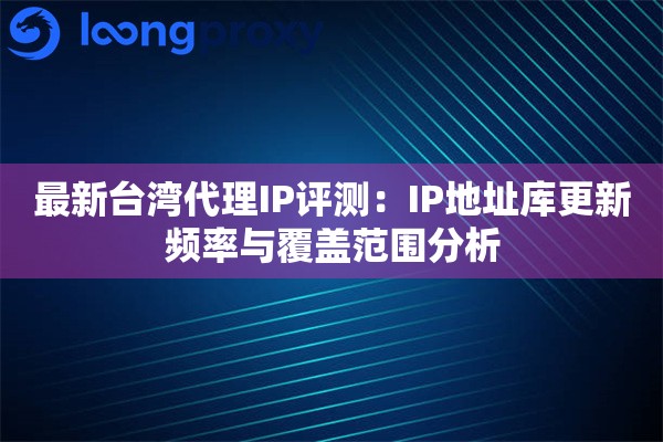 最新台湾代理IP评测：IP地址库更新频率与覆盖范围分析