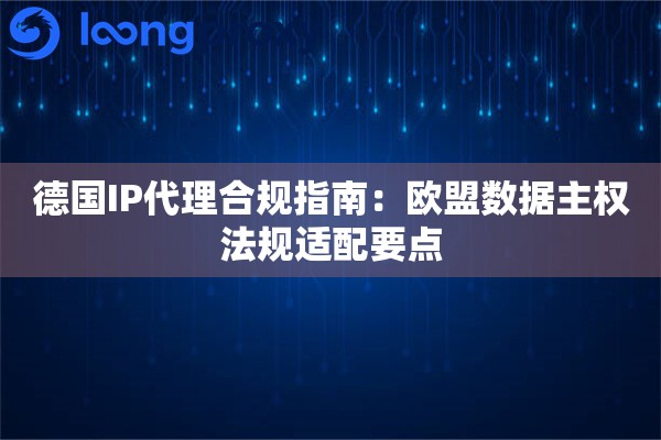 德国IP代理合规指南：欧盟数据主权法规适配要点