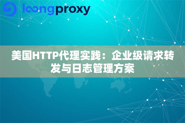 美国HTTP代理实践：企业级请求转发与日志管理方案