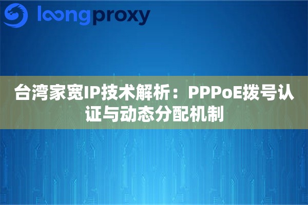 台湾家宽IP技术解析：PPPoE拨号认证与动态分配机制