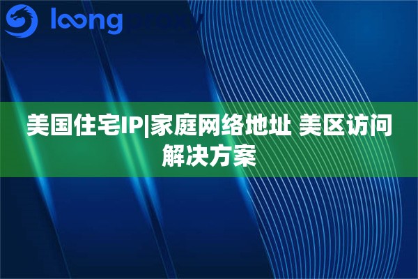 美国住宅IP|家庭网络地址 美区访问解决方案