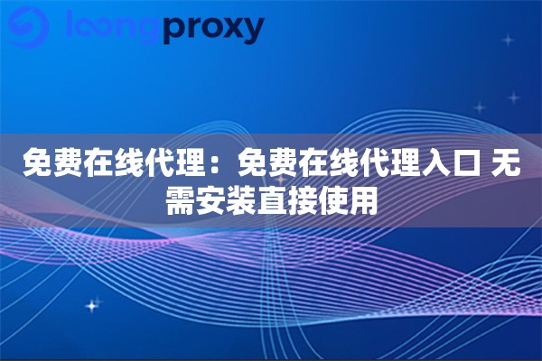 免费在线代理：免费在线代理入口 无需安装直接使用