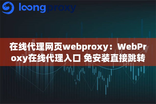 在线代理网页webproxy：WebProxy在线代理入口 免安装直接跳转