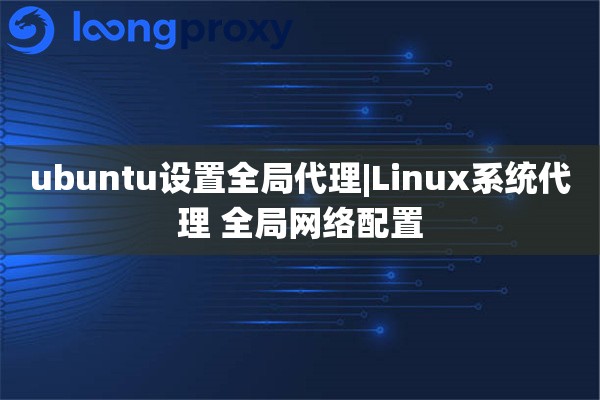ubuntu设置全局代理|Linux系统代理 全局网络配置