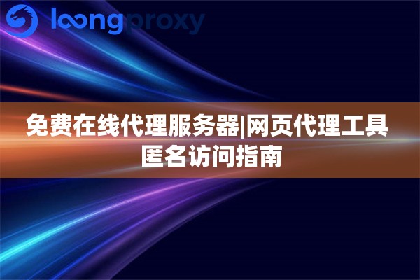 免费在线代理服务器|网页代理工具 匿名访问指南