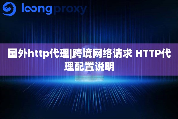 国外http代理|跨境网络请求 HTTP代理配置说明