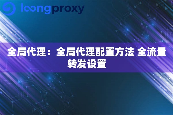 全局代理：全局代理配置方法 全流量转发设置