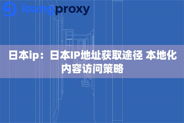 日本ip：日本IP地址获取途径 本地化内容访问策略