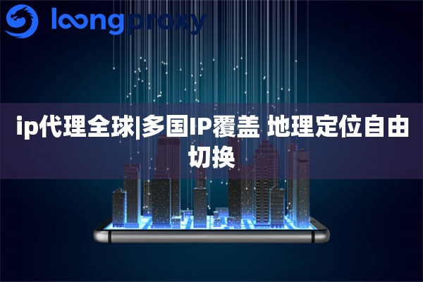 ip代理全球|多国IP覆盖 地理定位自由切换
