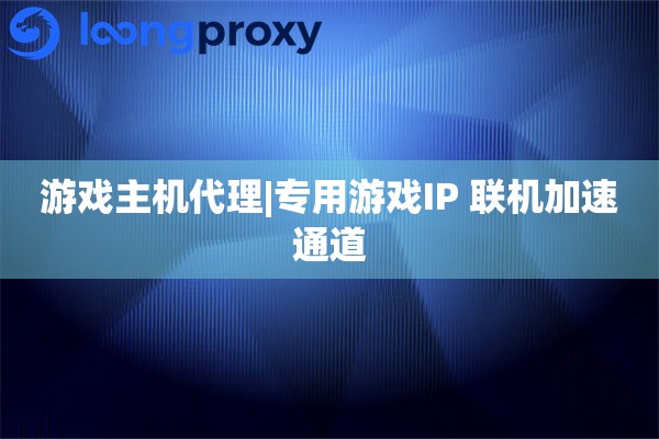 游戏主机代理|专用游戏IP 联机加速通道
