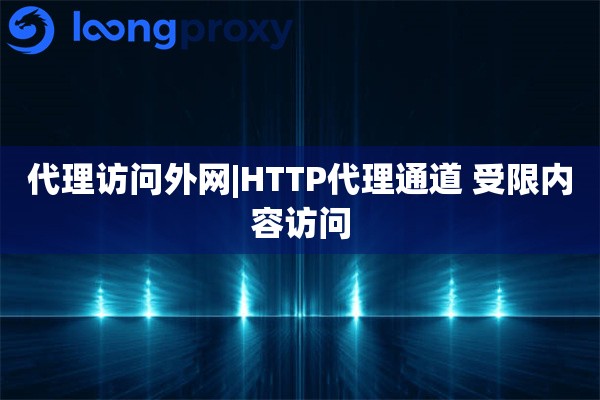代理访问外网|HTTP代理通道 受限内容访问