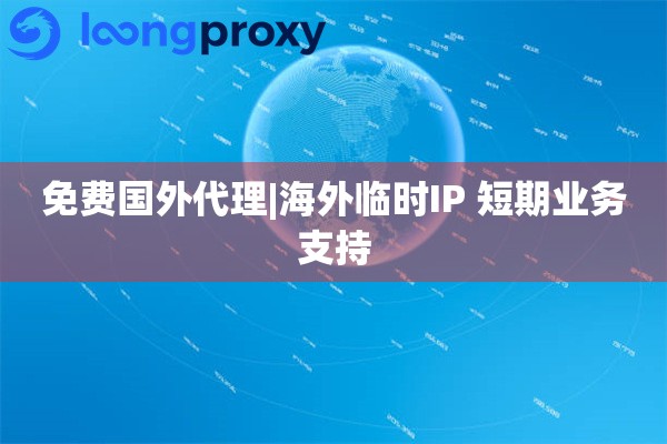 免费国外代理|海外临时IP 短期业务支持