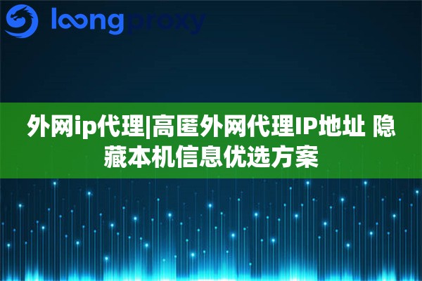 外网ip代理|高匿外网代理IP地址 隐藏本机信息优选方案