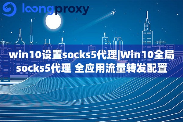 win10设置socks5代理|Win10全局socks5代理 全应用流量转发配置