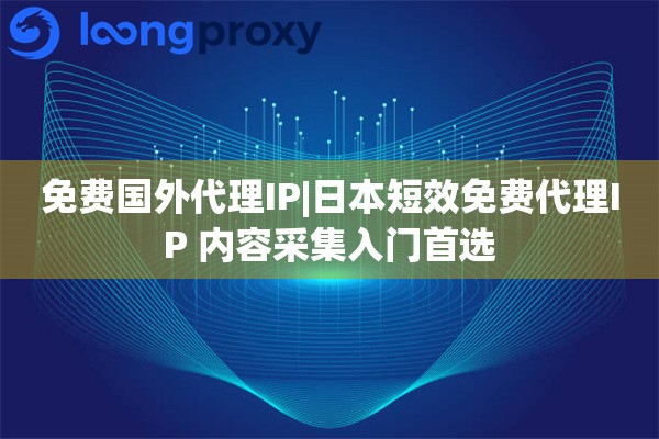 免费国外代理IP|日本短效免费代理IP 内容采集入门首选