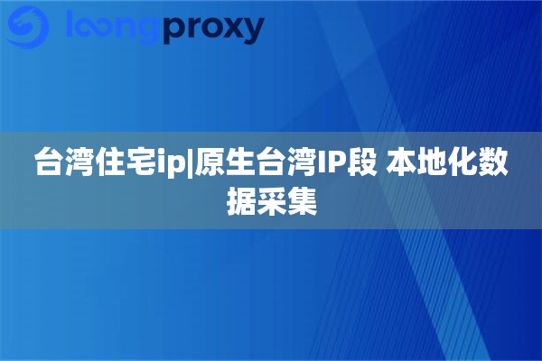 台湾住宅ip|原生台湾IP段 本地化数据采集