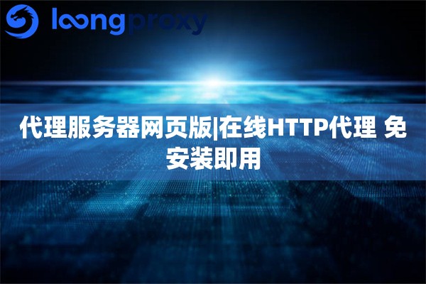 代理服务器网页版|在线HTTP代理 免安装即用