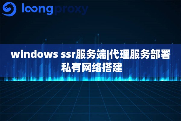 windows ssr服务端|代理服务部署 私有网络搭建
