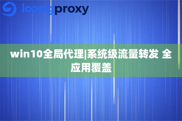win10全局代理|系统级流量转发 全应用覆盖