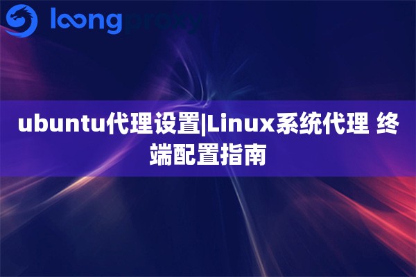 ubuntu代理设置|Linux系统代理 终端配置指南