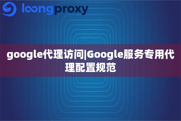 google代理访问|Google服务专用代理配置规范